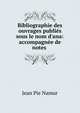 Bibliographie des ouvrages publi?s sous le nom d'ana: accompagn?e de notes ., Jean Pie Namur 