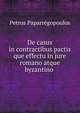 De casus in contractibus pactis que effectu in jure romano atque byzantino ., Petrus Paparregopoulos 