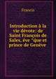 Introduction a la vie devote: de Saint Francois de Sales, eve ?q?ue et prince de Geneve ., Francis 