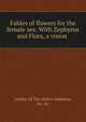 Fables of flowers for the female sex. With Zephyrus and Flora, a vision, Author of The choice emblems, &amp;c. &amp;c 