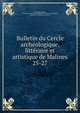 Bulletin du Cercle archologique, littraire et artistique de Malines. 25-27, Cercle arch?ologique, litt?raire et artistique de Malines,Cercle royal arch?ologique, litt?raire et artistique de Malines 
