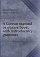 A Corean manual or phrase book, with introductory grammar, Scott, James, 1850-1920 