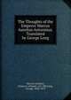 The Thoughts of the Emperor Marcus Aurelius Antoninus. Translated by George Long, Marcus Aurelius, Emperor of Rome, 121-180,Long, George, 1800-1879 