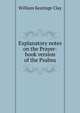 Explanatory notes on the Prayer-book version of the Psalms, William Keatinge Clay 