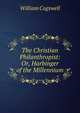 The Christian Philanthropist: Or, Harbinger of the Millennium, William Cogswell 
