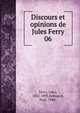 Discours et opinions de Jules Ferry. 06, Ferry, Jules, 1832-1893,Robiquet, Paul, 1848- 