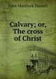 Calvary; or, The cross of Christ, John Mortlock Daniell 