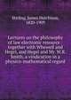 Lectures on the philosophy of law electronic resource : together with Whewell and Hegel, and Hegel and Mr. W.R. Smith, a vindication in a physico-mathematical regard, Stirling, James Hutchison, 1820-1909 