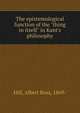 The epistemological function of the "thing in itself" in Kant's philosophy, Hill, Albert Ross, 1869- 