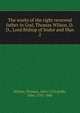The works of the right reverend father in God, Thomas Wilson, D.D., Lord Bishop of Sodor and Man. 2, Wilson, Thomas, 1663-1755,Keble, John, 1792-1866 