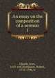 An essay on the composition of a sermon. 1, Claude, Jean, 1619-1687,Robinson, Robert, 1735-1790, tr 