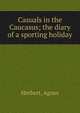 Casuals in the Caucasus; the diary of a sporting holiday, Herbert, Agnes 