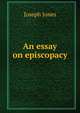 An essay on episcopacy, Joseph Jones 
