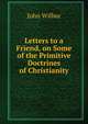 Letters to a Friend, on Some of the Primitive Doctrines of Christianity., John Wilbur 