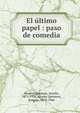 El ?ltimo papel : paso de comedia, Alvarez Quintero, Seraf?n, 1871-1938,Alvarez Quintero, Joaqu?n, 1873-1944 