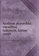 Arabum proverbia: vocalibus instruxit, latine vertit, Georg Wilhelm Freytag , A?mad Ibn Mu?ammad (Ab? al-Fa?l) 