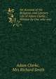 An Account of the Religious and Literary Life of Adam Clarke .: Written by One who was ., Adam Clarke, Mrs Richard Smith 