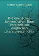 Die englischen Universitaten: Eine Vorarbeit zur englischen Literaturgeschichte, Victor Aime Huber 