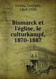 Bismarck et l'?glise, le culturkampf, 1870-1887, Goyau, Georges, 1869-1939 