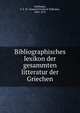 Bibliographisches lexikon der gesammten litteratur der Griechen, Hoffmann, S. F. W. (Samuel Friedrich Wilhelm), 1803-1872 