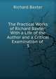 The Practical Works of Richard Baxter: With a Life of the Author and a Critical Examination of .. 3, Richard Baxter 