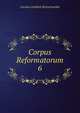 Corpus Reformatorum. 6, Bretschneider Karl Gottlieb 