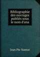 Bibliographie des ouvrages publi?s sous le nom d'ana, Jean Pie Namur 