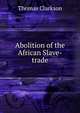 Abolition of the African Slave-trade, Thomas Clarkson 