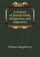 A history of British birds, indigenous and migratory, William Macgillivray 