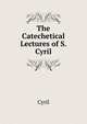 The Catechetical Lectures of S. Cyril, Cyril 
