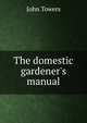 The domestic gardener's manual, John Towers 