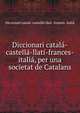 Diccionari catala-castella-llati-frances-italia, per una societat de Catalans, Diccionari catal? -castell?-llat?- frances -itali? 