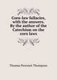 Corn-law fallacies, with the answers. By the author of the Catechism on the corn laws, Thomas Perronet Thompson 