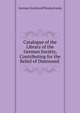 Catalogue of the Library of the German Society, Contributing for the Relief of Distressed ., German Society of Pennsylvania 