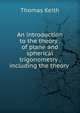 An introduction to the theory . of plane and spherical trigonometry . including the theory ., Thomas Keith 
