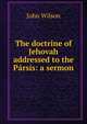 The doctrine of Jehovah addressed to the Parsis: a sermon, Wilson, John 