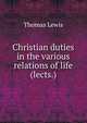 Christian duties in the various relations of life (lects.)., Thomas Lewis 