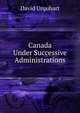 Canada Under Successive Administrations, Urquhart, David 