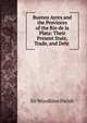 Buenos Ayres and the Provinces of the Rio de la Plata: Their Present State, Trade, and Debt ., Sir Woodbine Parish 