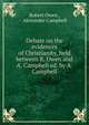 Debate on the evidences of Christianity, held between R. Owen and A. Campbell ed. by A. Campbell., Robert Owen , Alexander Campbell 