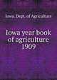 Iowa year book of agriculture. 1909, Iowa. Dept. of Agriculture 