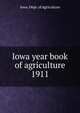 Iowa year book of agriculture. 1911, Iowa. Dept. of Agriculture 