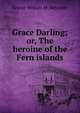 Grace Darling; or, The heroine of the Fern islands, George William M . Reynolds 