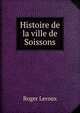 Histoire de la ville de Soissons, Roger Leroux 