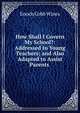 How Shall I Govern My School?: Addressed to Young Teachers; and Also Adapted to Assist Parents ., Enoch Cobb Wines 