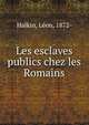 Les esclaves publics chez les Romains, Halkin, L?on, 1872- 
