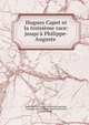 Hugues Capet et la troisi?me race: jusqu'? Philippe-Auguste ., (Jean Baptiste Honor? Raymond) Capefigue, Capefigue (Jean Baptiste Honor? Raymond), Capet Hugh 
