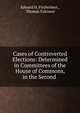 Cases of Controverted Elections: Determined in Committees of the House of Commons, in the Second ., Edward H. Fitzherbert , Thomas Falconer 