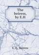The heiress, by E.H., E. H, Heiress 