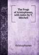 The Frogs of Aristophanes, with notes by T. Mitchell, Aristophanis Ranae 